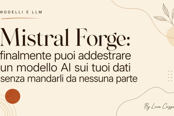 Mistral Forge: finalmente puoi addestrare un modello AI sui tuoi dati senza mandarli da nessuna parte