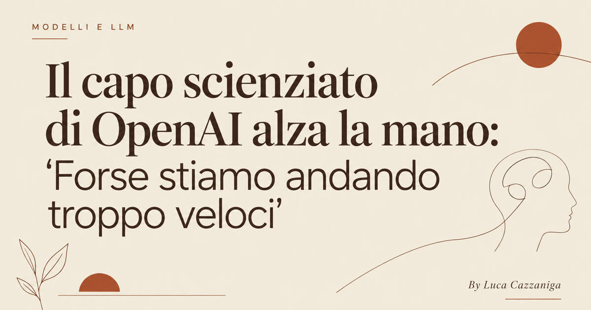 Il capo scienziato di OpenAI alza la mano: 'Forse stiamo andando troppo veloci'