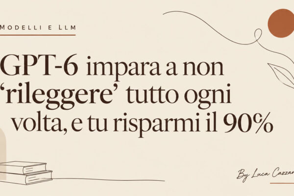 GPT-6 impara a non 'rileggere' tutto ogni volta, e tu risparmi il 90%