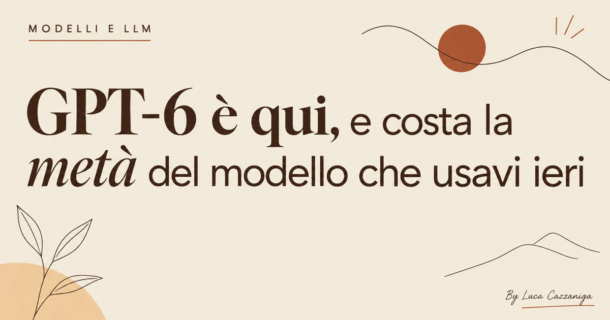 GPT-6 è qui, e costa la metà del modello che usavi ieri